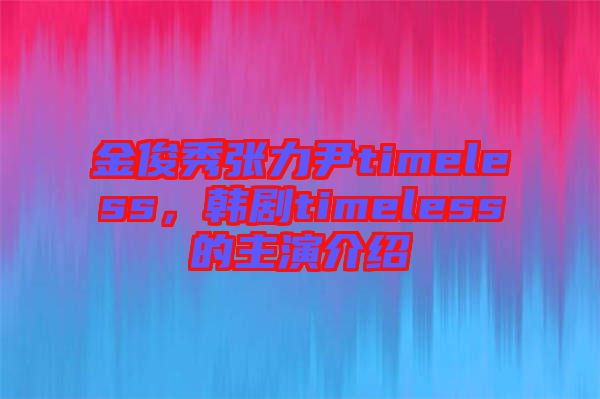 金俊秀張力尹timeless，韓劇timeless的主演介紹