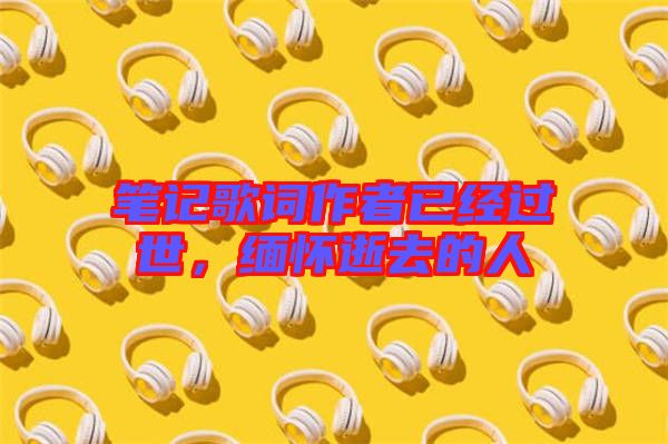 筆記歌詞作者已經(jīng)過世，緬懷逝去的人