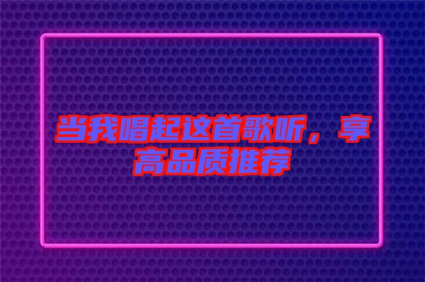 當我唱起這首歌聽，享高品質(zhì)推薦