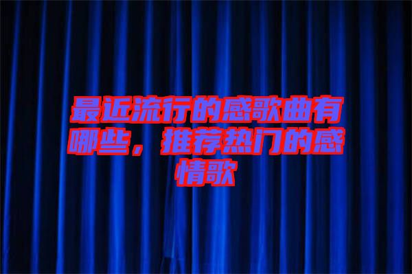 最近流行的感歌曲有哪些，推薦熱門的感情歌