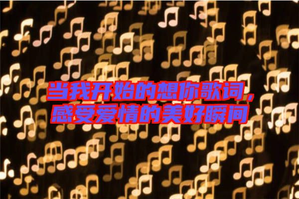 當(dāng)我開始的想你歌詞，感受愛情的美好瞬間