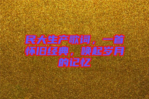 民大生產(chǎn)歌詞，一首懷舊經(jīng)典，喚起歲月的記憶