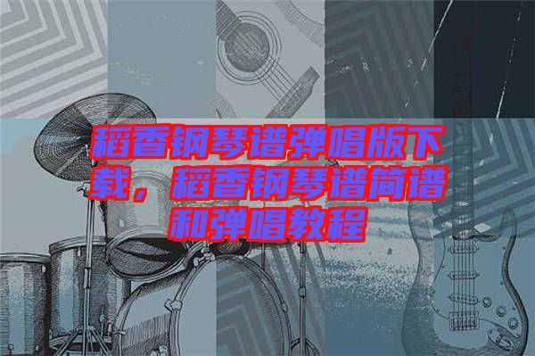 稻香鋼琴譜彈唱版下載，稻香鋼琴譜簡(jiǎn)譜和彈唱教程