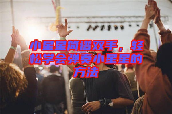 小星星簡譜雙手，輕松學(xué)會(huì)彈奏小星星的方法