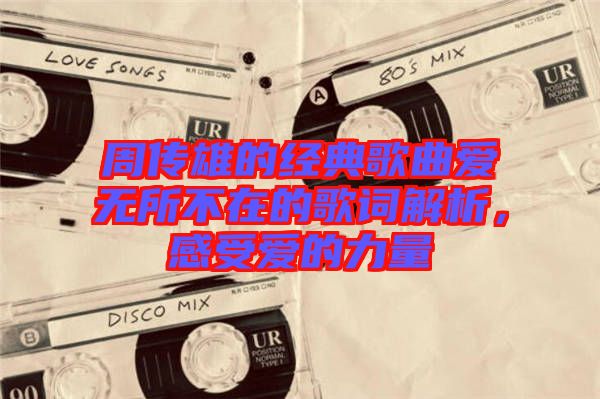 周傳雄的經(jīng)典歌曲愛(ài)無(wú)所不在的歌詞解析，感受愛(ài)的力量