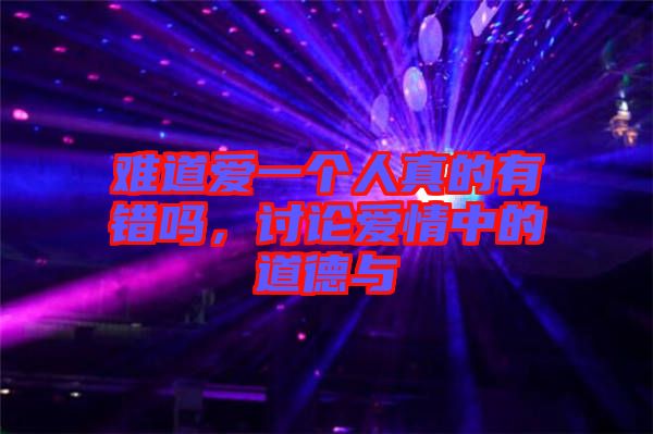 難道愛一個人真的有錯嗎，討論愛情中的道德與