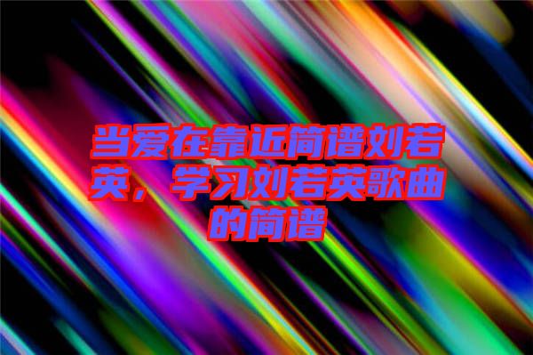 當愛在靠近簡譜劉若英，學習劉若英歌曲的簡譜
