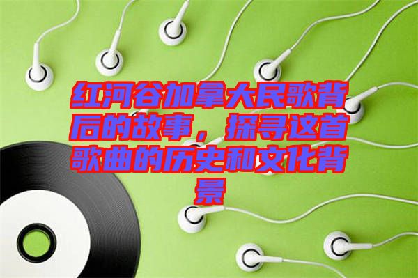 紅河谷加拿大民歌背后的故事，探尋這首歌曲的歷史和文化背景