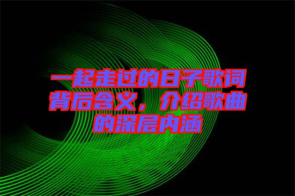 一起走過的日子歌詞背后含義，介紹歌曲的深層內(nèi)涵