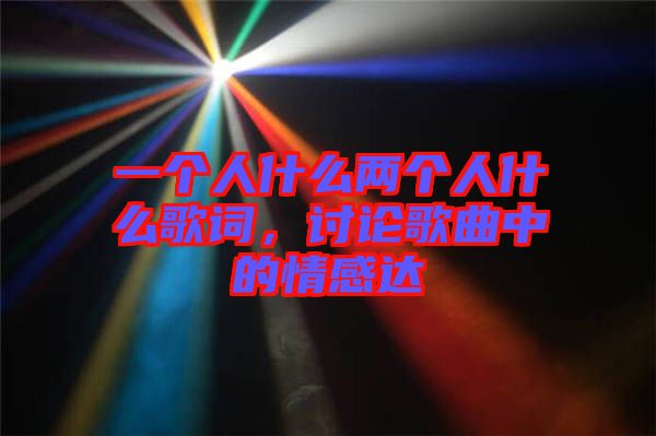 一個人什么兩個人什么歌詞，討論歌曲中的情感達