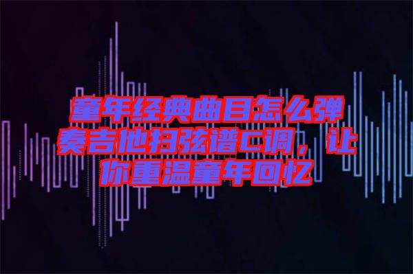 童年經(jīng)典曲目怎么彈奏吉他掃弦譜C調(diào)，讓你重溫童年回憶