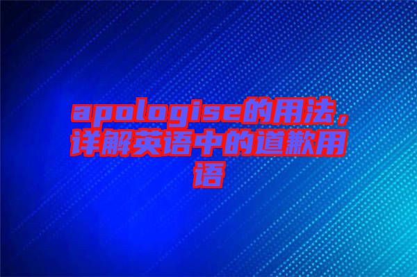 apologise的用法，詳解英語中的道歉用語
