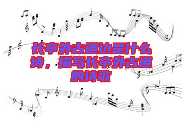 長(zhǎng)亭外古道邊是什么詩(shī)，描寫(xiě)長(zhǎng)亭外古道的詩(shī)歌