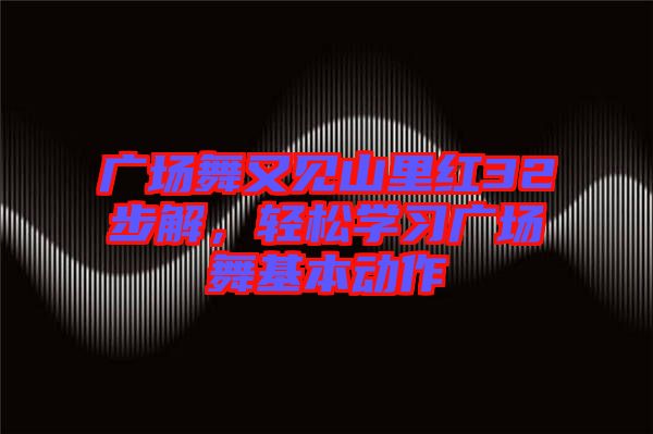 廣場舞又見山里紅32步解，輕松學(xué)習(xí)廣場舞基本動(dòng)作