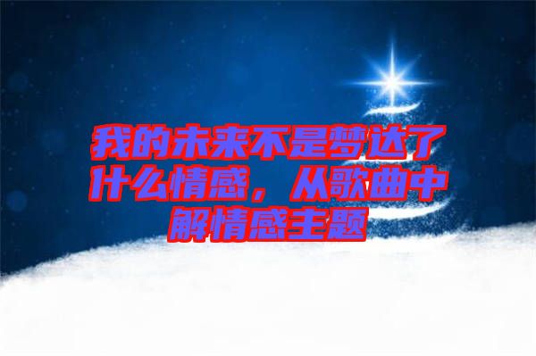 我的未來不是夢(mèng)達(dá)了什么情感，從歌曲中解情感主題