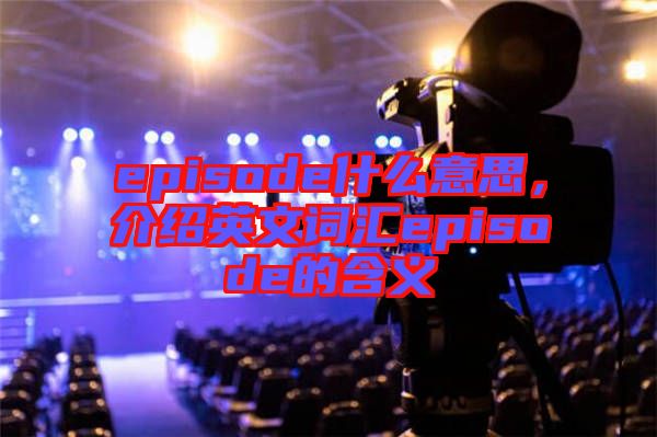 episode什么意思，介紹英文詞匯episode的含義