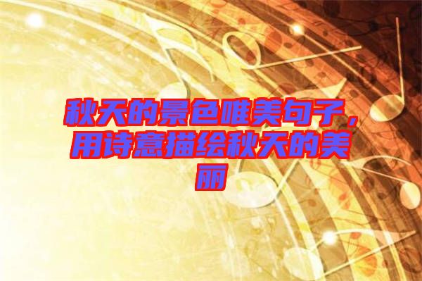 秋天的景色唯美句子，用詩意描繪秋天的美麗