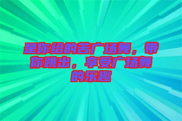 是你給的苦廣場舞，帶你跳出，享受廣場舞的樂趣