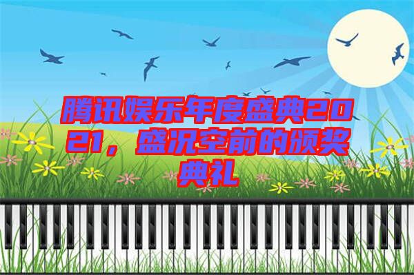 騰訊娛樂(lè)年度盛典2021，盛況空前的頒獎(jiǎng)典禮