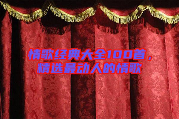 情歌經(jīng)典大全100首，精選最動(dòng)人的情歌