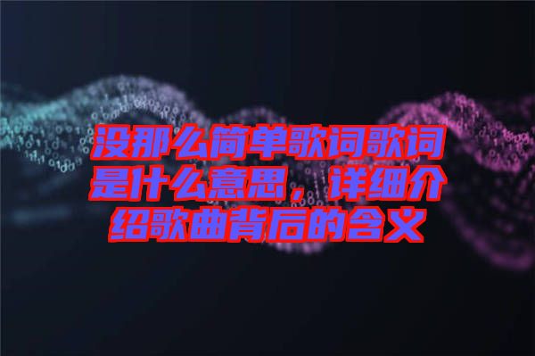 沒那么簡單歌詞歌詞是什么意思，詳細(xì)介紹歌曲背后的含義