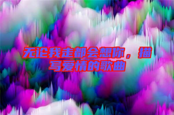 無論我走都會想你，描寫愛情的歌曲