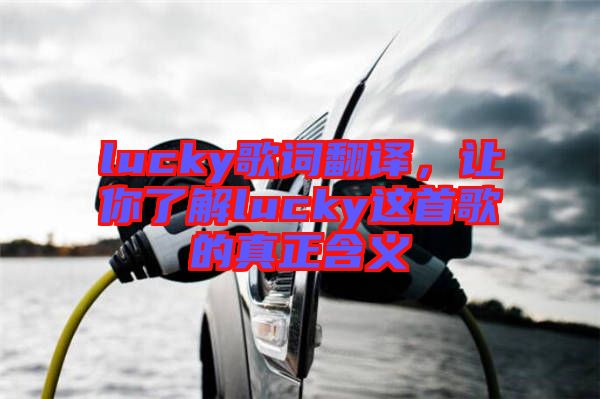 lucky歌詞翻譯，讓你了解lucky這首歌的真正含義