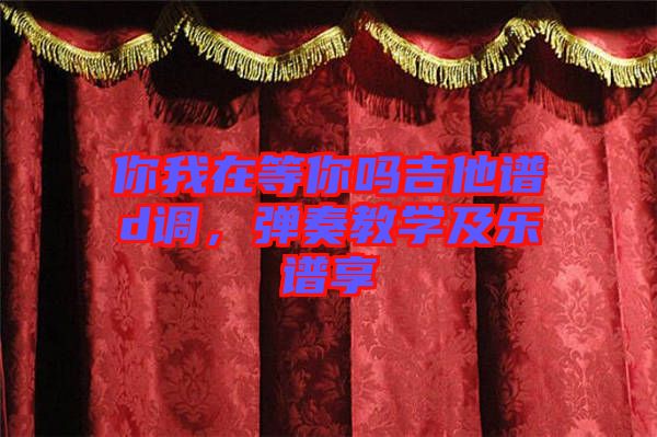 你我在等你嗎吉他譜d調(diào)，彈奏教學及樂譜享