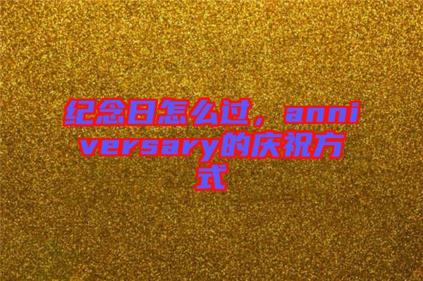 紀念日怎么過，anniversary的慶祝方式