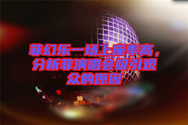 菲幻樂(lè)一場(chǎng)上座率高，分析菲演唱會(huì)吸引觀眾的原因
