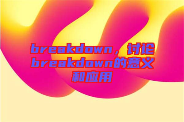 breakdown，討論breakdown的意義和應(yīng)用