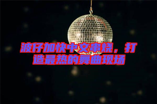 波仔加快中文串燒，打造最熱的舞曲現(xiàn)場