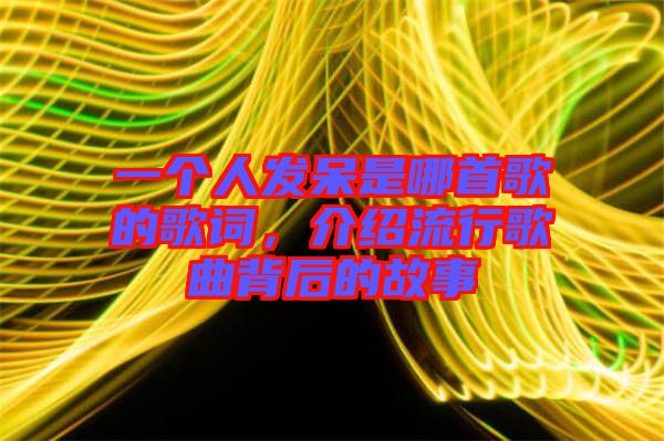 一個(gè)人發(fā)呆是哪首歌的歌詞，介紹流行歌曲背后的故事