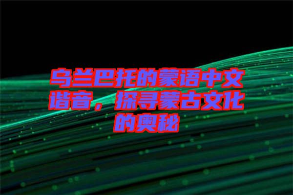 烏蘭巴托的蒙語中文諧音，探尋蒙古文化的奧秘