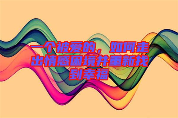 一個(gè)被愛的，如何走出情感困境并重新找到幸福