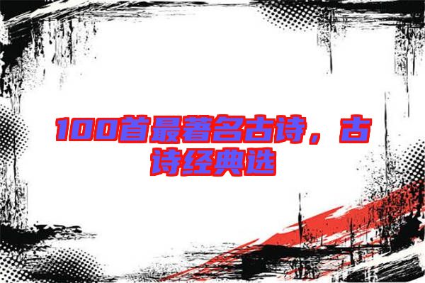100首最著名古詩，古詩經(jīng)典選