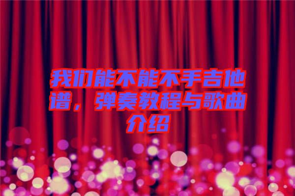 我們能不能不手吉他譜，彈奏教程與歌曲介紹