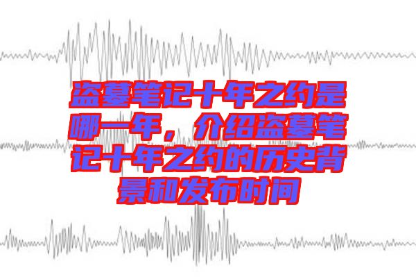 盜墓筆記十年之約是哪一年，介紹盜墓筆記十年之約的歷史背景和發(fā)布時(shí)間