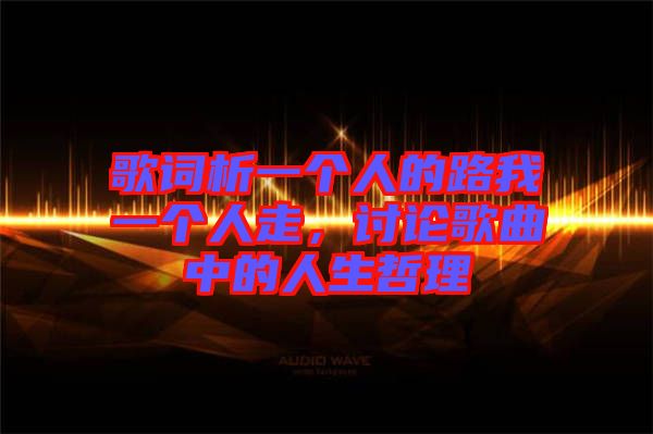 歌詞析一個(gè)人的路我一個(gè)人走，討論歌曲中的人生哲理