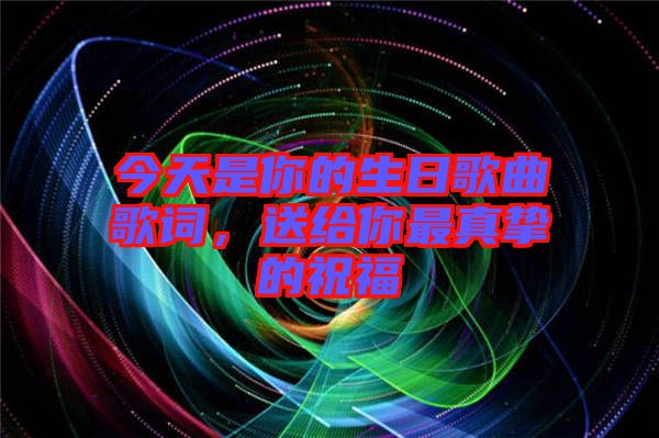 今天是你的生日歌曲歌詞，送給你最真摯的祝福