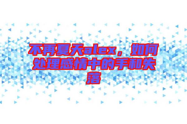 不再夏天alex，如何處理感情中的手和失落