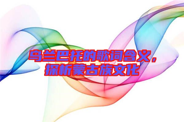 烏蘭巴托的歌詞含義，探析蒙古族文化