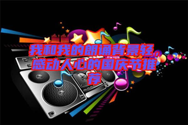 我和我的朗誦背景輕，感動人心的國慶節(jié)推薦