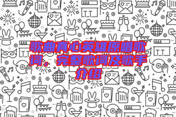 歌曲真心英雄原唱歌詞，完整歌詞及歌手介紹
