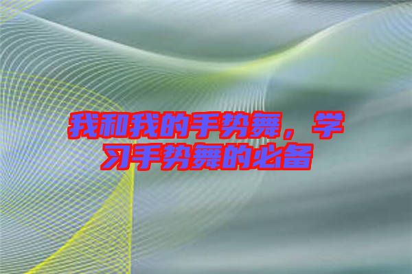 我和我的手勢(shì)舞，學(xué)習(xí)手勢(shì)舞的必備