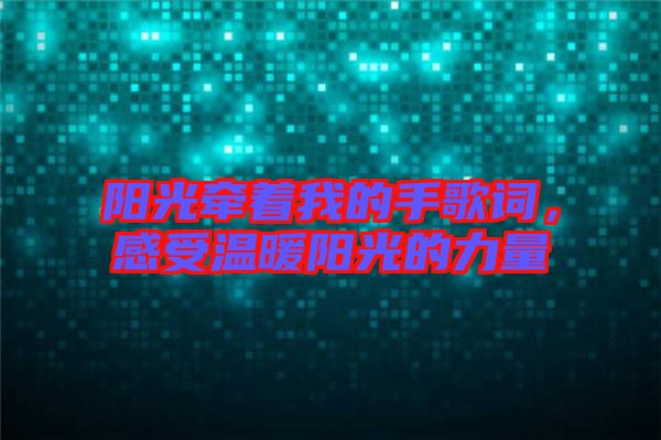 陽光牽著我的手歌詞，感受溫暖陽光的力量