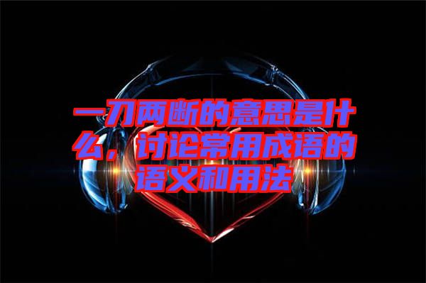 一刀兩斷的意思是什么，討論常用成語的語義和用法