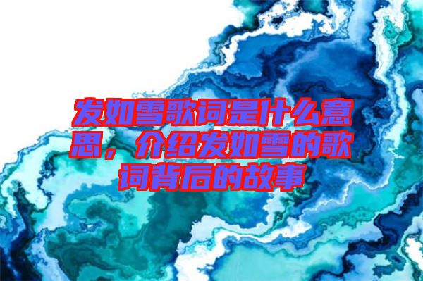 發(fā)如雪歌詞是什么意思，介紹發(fā)如雪的歌詞背后的故事