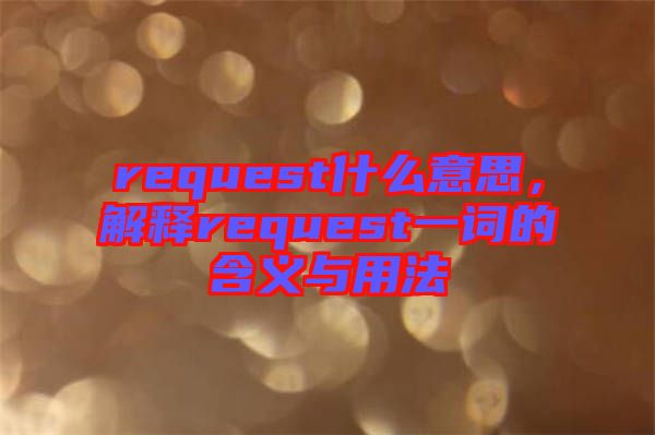 request什么意思，解釋request一詞的含義與用法