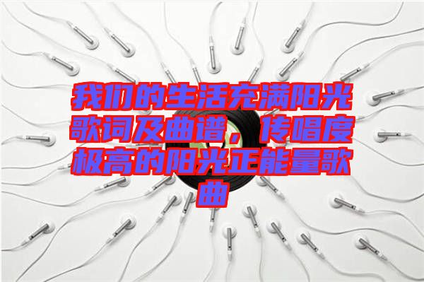 我們的生活充滿陽光歌詞及曲譜，傳唱度極高的陽光正能量歌曲